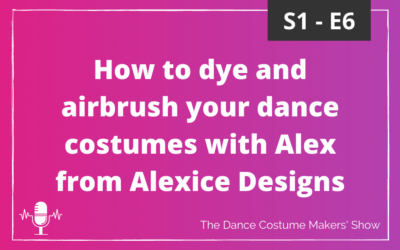 How to dye and airbrush your dance costumes with Alex from Alexice Designs – S1 E6